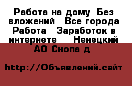 Работа на дому..Без вложений - Все города Работа » Заработок в интернете   . Ненецкий АО,Снопа д.